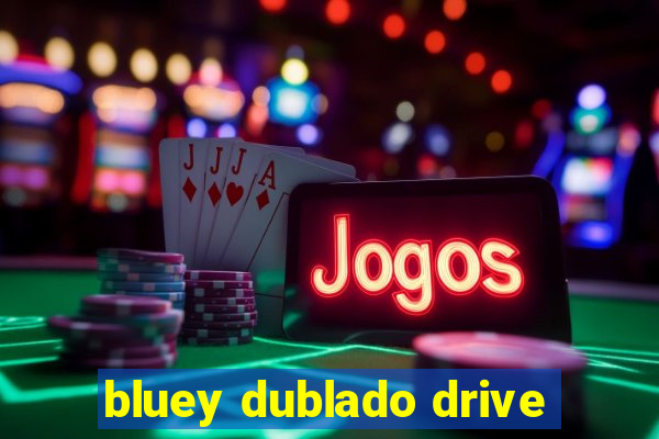 bluey dublado drive